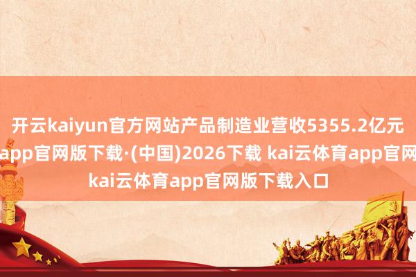 开云kaiyun官方网站产品制造业营收5355.2亿元-ka