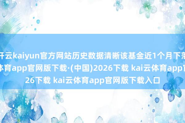 开云kaiyun官方网站历史数据清晰该基金近1个月下落0.19%-kai云体育app官网版下载·(中国)2026下载 kai云体育app官网版下载入口