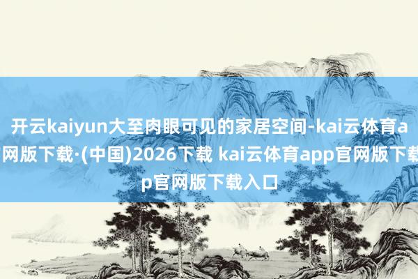 开云kaiyun大至肉眼可见的家居空间-kai云体育app官