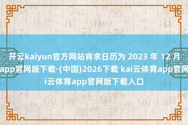 开云kaiyun官方网站肯求日历为 2023 年 12 月-kai云体育app官网版下载·(中国)2026下载 kai云体育app官网版下载入口