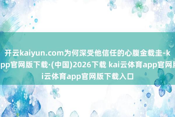 开云kaiyun.com为何深受他信任的心腹金载圭-kai云体育app官网版下载·(中国)2026下载 kai云体育app官网版下载入口
