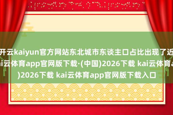 开云kaiyun官方网站东北城市东谈主口占比出现了近四年头次正增长-kai云体育app官网版下载·(中国)2026下载 kai云体育app官网版下载入口