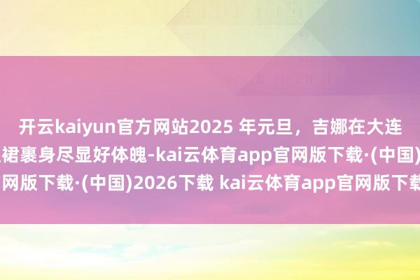 开云kaiyun官方网站2025 年元旦，吉娜在大连大剧院举
