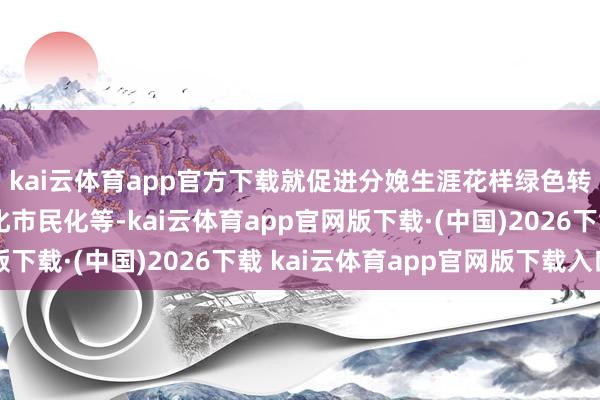 kai云体育app官方下载就促进分娩生涯花样绿色转型、加速当