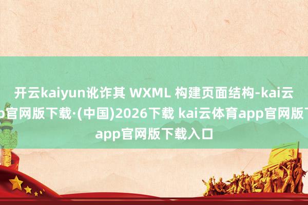 开云kaiyun讹诈其 WXML 构建页面结构-kai云体育app官网版下载·(中国)2026下载 kai云体育app官网版下载入口