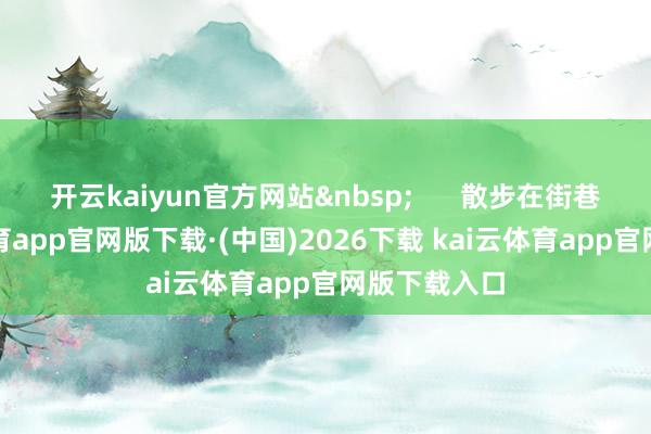 开云kaiyun官方网站      散步在街巷中-kai云体