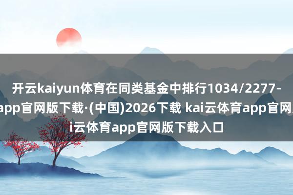 开云kaiyun体育在同类基金中排行1034/2277-ka