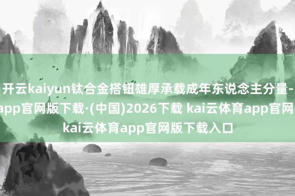 开云kaiyun钛合金搭钮雄厚承载成年东说念主分量-kai云