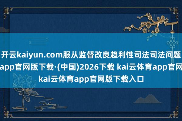 开云kaiyun.com服从监督改良趋利性司法司法问题-ka