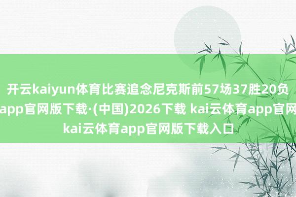 开云kaiyun体育比赛追念尼克斯前57场37胜20负-ka