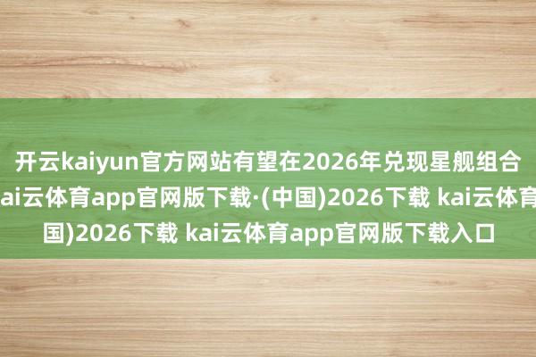 开云kaiyun官方网站有望在2026年兑现星舰组合体的快速调换使用-kai云体育app官网版下载·(中国)2026下载 kai云体育app官网版下载入口