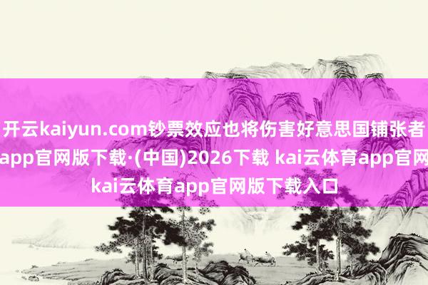 开云kaiyun.com钞票效应也将伤害好意思国铺张者-kai云体育app官网版下载·(中国)2026下载 kai云体育app官网版下载入口