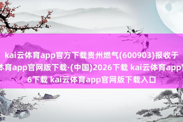 kai云体育app官方下载贵州燃气(600903)报收于7.24元-kai云体育app官网版下载·(中国)2026下载 kai云体育app官网版下载入口