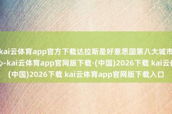 kai云体育app官方下载达拉斯是好意思国第八大城市、第二大