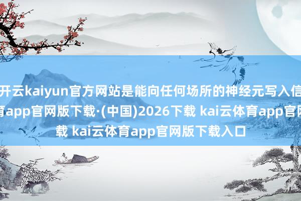 开云kaiyun官方网站是能向任何场所的神经元写入信息-ka