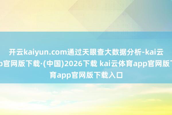 开云kaiyun.com通过天眼查大数据分析-kai云体育a