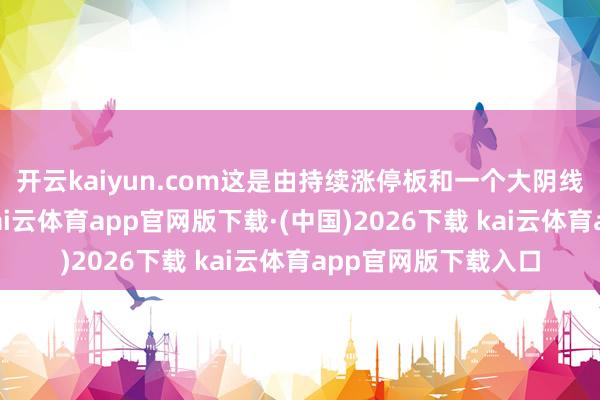 开云kaiyun.com这是由持续涨停板和一个大阴线组合的方