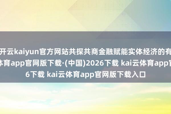 开云kaiyun官方网站共探共商金融赋能实体经济的有用旅途-kai云体育app官网版下载·(中国)2026下载 kai云体育app官网版下载入口
