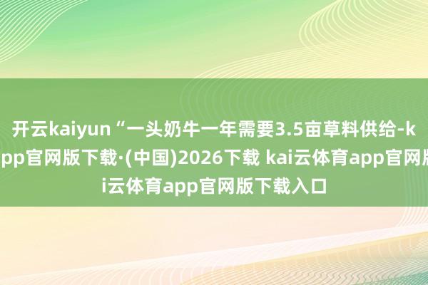 开云kaiyun“一头奶牛一年需要3.5亩草料供给-kai云