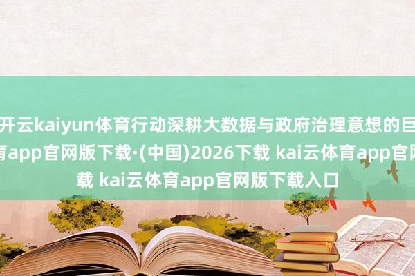 开云kaiyun体育行动深耕大数据与政府治理意想的巨匠-kai云体育app官网版下载·(中国)2026下载 kai云体育app官网版下载入口