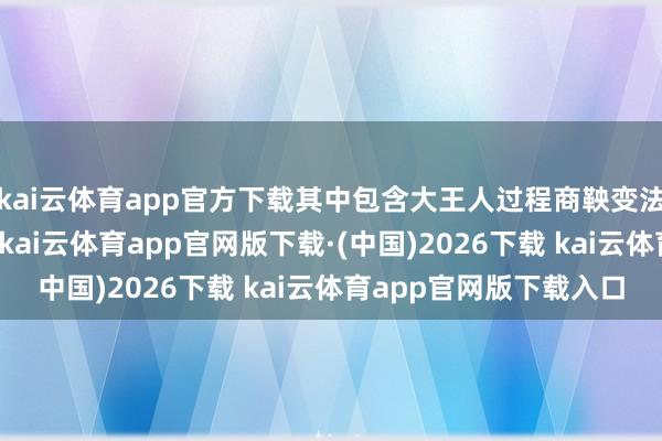 kai云体育app官方下载其中包含大王人过程商鞅变法检修出来的精锐弩兵-kai云体育app官网版下载·(中国)2026下载 kai云体育app官网版下载入口