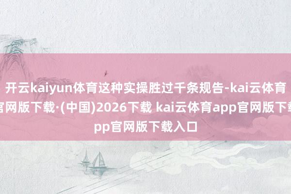 开云kaiyun体育这种实操胜过千条规告-kai云体育app官网版下载·(中国)2026下载 kai云体育app官网版下载入口