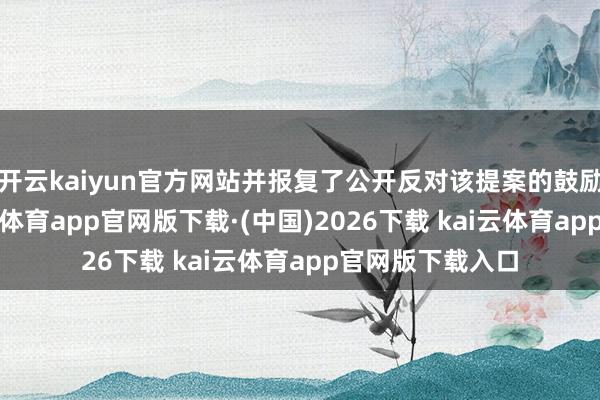 开云kaiyun官方网站并报复了公开反对该提案的鼓励究诘公司