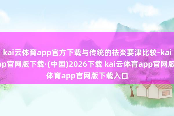 kai云体育app官方下载与传统的祛炎要津比较-kai云体育