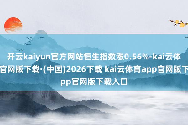 开云kaiyun官方网站恒生指数涨0.56%-kai云体育a