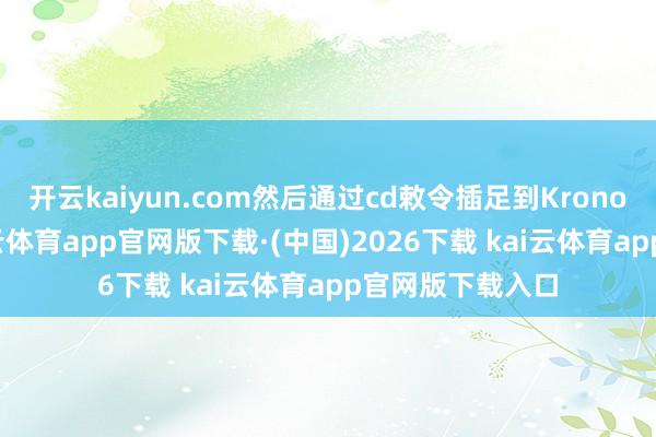 开云kaiyun.com然后通过cd敕令插足到Kronos面